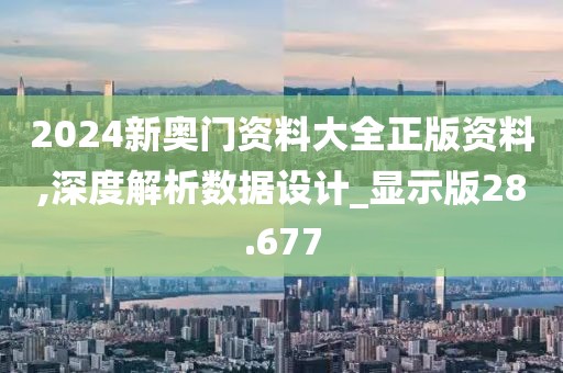 2024新奥门资料大全正版资料,深度解析数据设计_显示版28.677