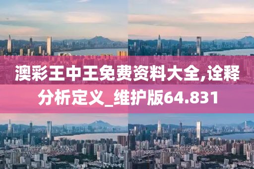 澳彩王中王免费资料大全,诠释分析定义_维护版64.831