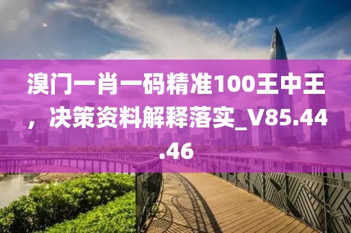 溴门一肖一码精准100王中王，决策资料解释落实_V85.44.46