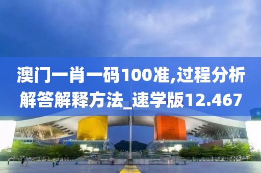 澳门一肖一码100准,过程分析解答解释方法_速学版12.467