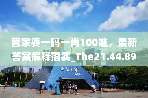 管家婆一码一肖100准，最新答案解释落实_The21.44.89