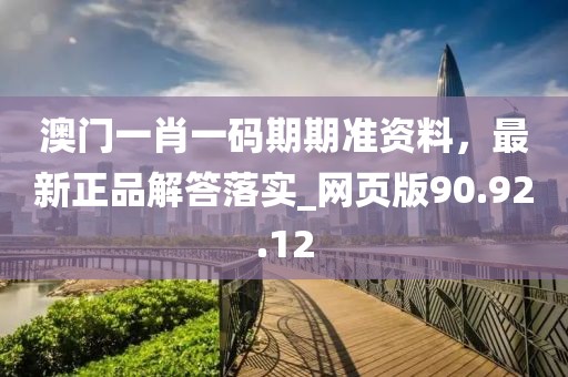 澳门一肖一码期期准资料，最新正品解答落实_网页版90.92.12