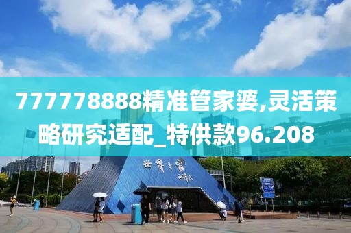 777778888精准管家婆,灵活策略研究适配_特供款96.208