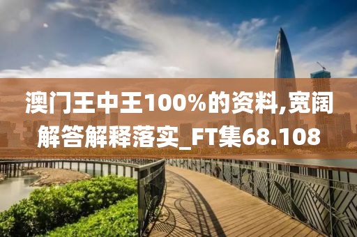 澳门王中王100%的资料,宽阔解答解释落实_FT集68.108