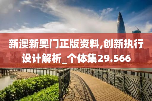 新澳新奥门正版资料,创新执行设计解析_个体集29.566