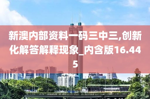 新澳内部资料一码三中三,创新化解答解释现象_内含版16.445