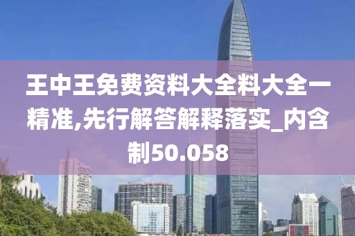 王中王免费资料大全料大全一精准,先行解答解释落实_内含制50.058