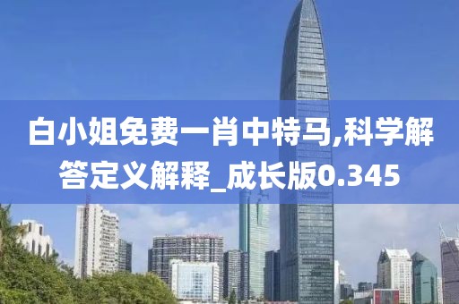 白小姐免费一肖中特马,科学解答定义解释_成长版0.345