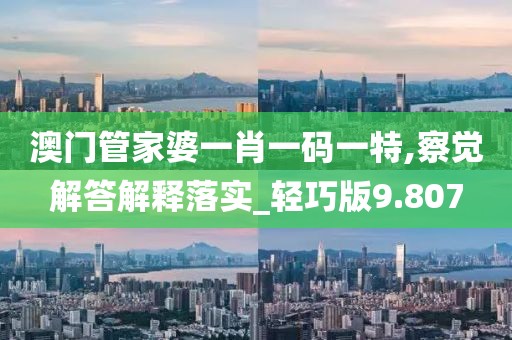 澳门管家婆一肖一码一特,察觉解答解释落实_轻巧版9.807
