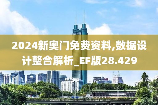 2024新奥门免费资料,数据设计整合解析_EF版28.429