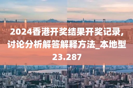 2024香港开奖结果开奖记录,讨论分析解答解释方法_本地型23.287