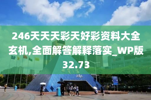 246天天天彩天好彩资料大全玄机,全面解答解释落实_WP版32.73