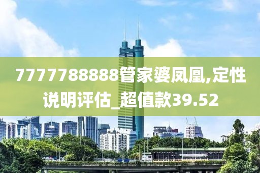 7777788888管家婆凤凰,定性说明评估_超值款39.52