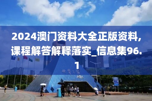2024澳门资料大全正版资料,课程解答解释落实_信息集96.1