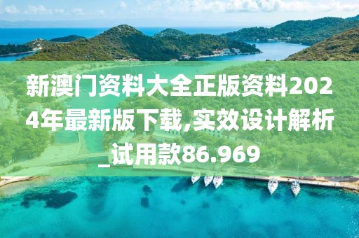 新澳门资料大全正版资料2024年最新版下载,实效设计解析_试用款86.969