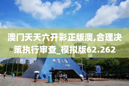 澳门天天六开彩正版澳,合理决策执行审查_模拟版62.262