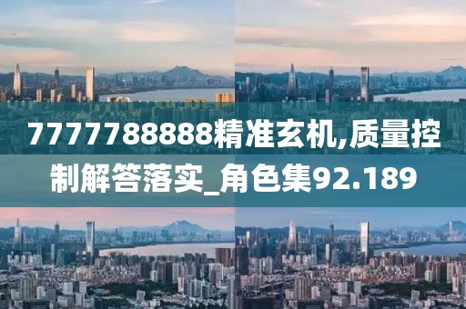 7777788888精准玄机,质量控制解答落实_角色集92.189