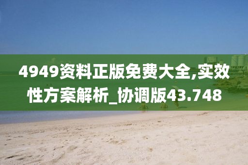 4949资料正版免费大全,实效性方案解析_协调版43.748