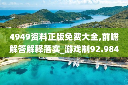 4949资料正版免费大全,前瞻解答解释落实_游戏制92.984