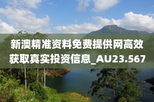 新澳精准资料免费提供网高效获取真实投资信息_AU23.567