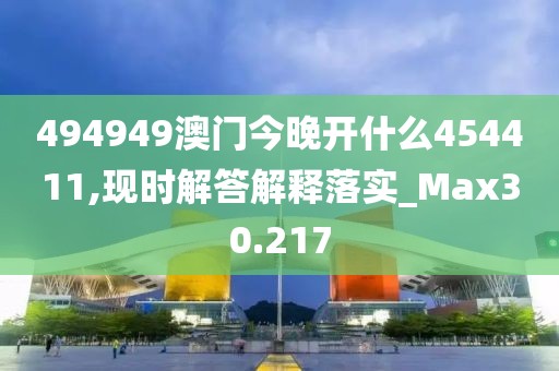 494949澳门今晚开什么454411,现时解答解释落实_Max30.217