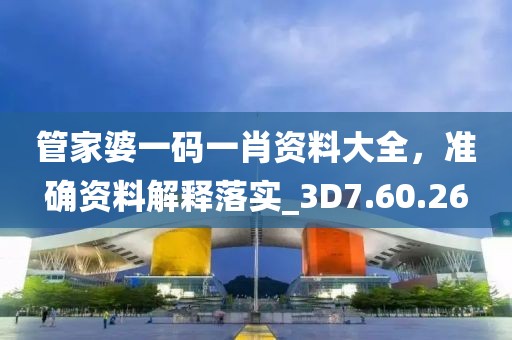管家婆一码一肖资料大全，准确资料解释落实_3D7.60.26