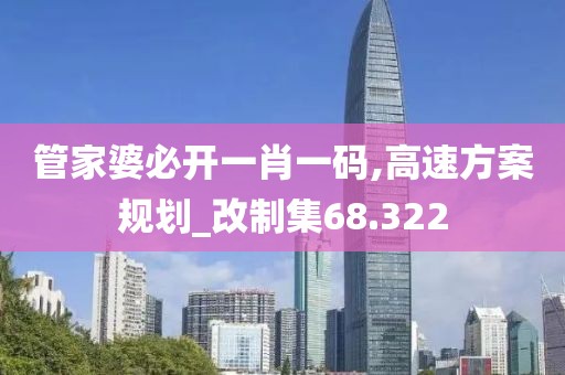 管家婆必开一肖一码,高速方案规划_改制集68.322
