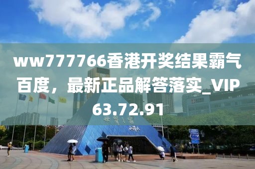 ww777766香港开奖结果霸气百度，最新正品解答落实_VIP63.72.91