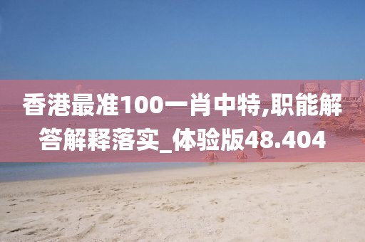 香港最准100一肖中特,职能解答解释落实_体验版48.404