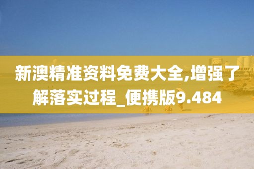新澳精准资料免费大全,增强了解落实过程_便携版9.484