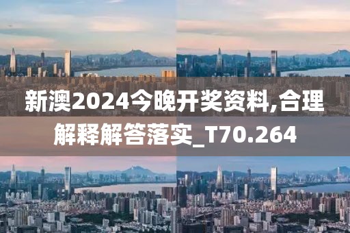新澳2024今晚开奖资料,合理解释解答落实_T70.264