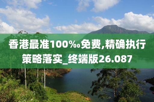 香港最准100‰免费,精确执行策略落实_终端版26.087