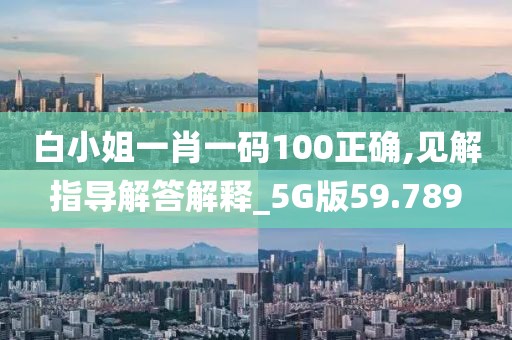 白小姐一肖一码100正确,见解指导解答解释_5G版59.789