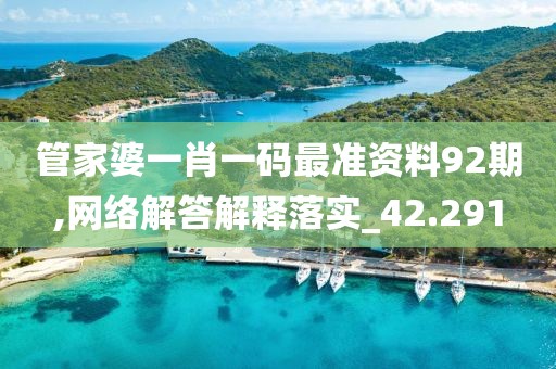 管家婆一肖一码最准资料92期,网络解答解释落实_42.291