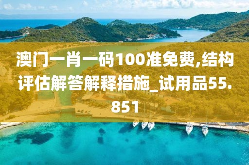 澳门一肖一码100准免费,结构评估解答解释措施_试用品55.851