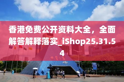 香港免费公开资料大全，全面解答解释落实_iShop25.31.54