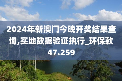 2024年新澳门今晚开奖结果查询,实地数据验证执行_环保款47.259
