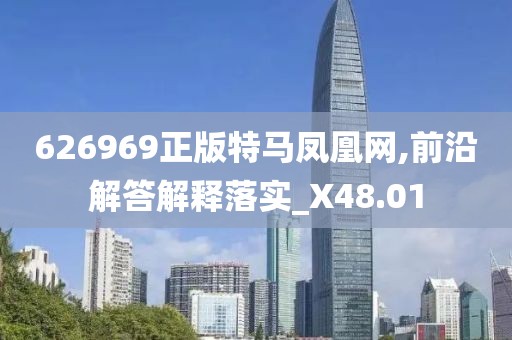 626969正版特马凤凰网,前沿解答解释落实_X48.01