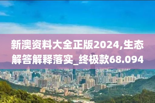 新澳资料大全正版2024,生态解答解释落实_终极款68.094