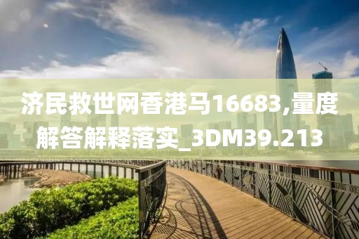 济民救世网香港马16683,量度解答解释落实_3DM39.213