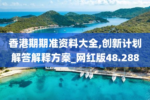 香港期期准资料大全,创新计划解答解释方案_网红版48.288