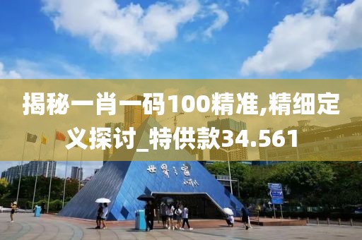 揭秘一肖一码100精准,精细定义探讨_特供款34.561