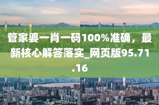管家婆一肖一码100%准确，最新核心解答落实_网页版95.71.16