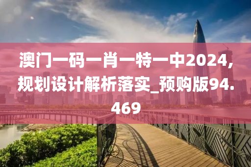 澳门一码一肖一特一中2024,规划设计解析落实_预购版94.469