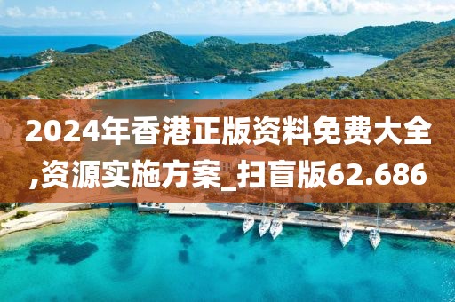 2024年香港正版资料免费大全,资源实施方案_扫盲版62.686