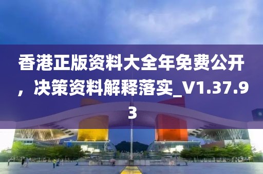 香港正版资料大全年免费公开，决策资料解释落实_V1.37.93