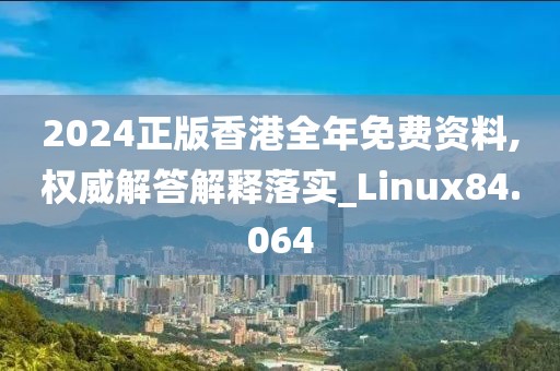 2024正版香港全年免费资料,权威解答解释落实_Linux84.064