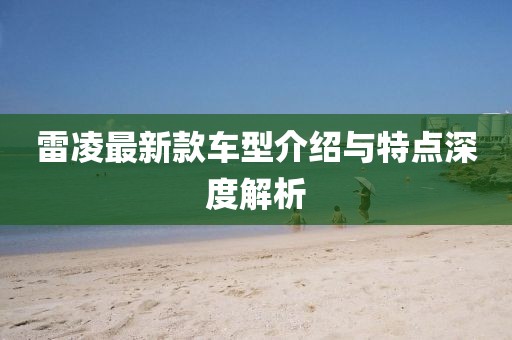 雷凌最新款车型介绍与特点深度解析