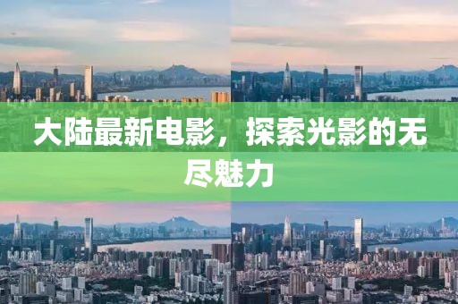 大陆最新电影，探索光影的无尽魅力