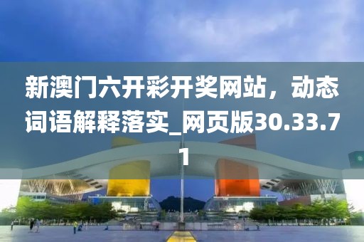 新澳门六开彩开奖网站，动态词语解释落实_网页版30.33.71
